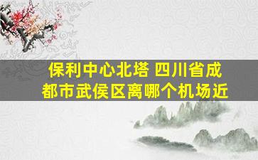 保利中心北塔 四川省成都市武侯区离哪个机场近